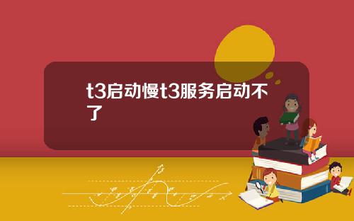 t3启动慢t3服务启动不了