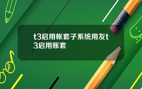t3启用帐套子系统用友t3启用账套