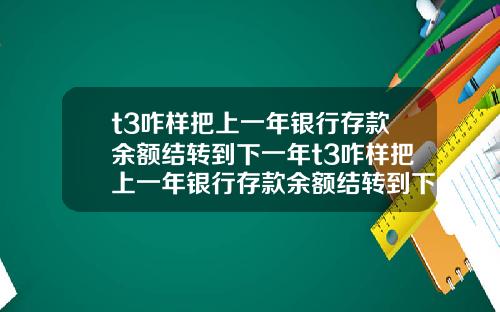 t3咋样把上一年银行存款余额结转到下一年t3咋样把上一年银行存款余额结转到下一年账户