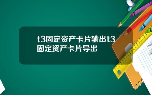 t3固定资产卡片输出t3固定资产卡片导出