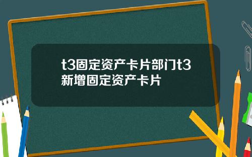 t3固定资产卡片部门t3新增固定资产卡片