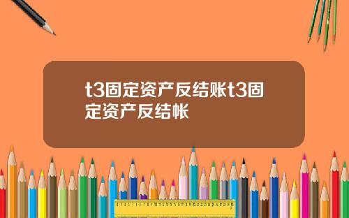 t3固定资产反结账t3固定资产反结帐