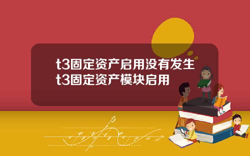 t3固定资产启用没有发生t3固定资产模块启用