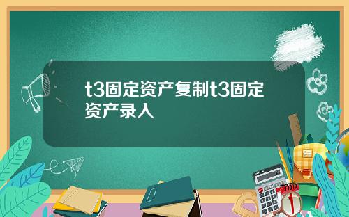 t3固定资产复制t3固定资产录入