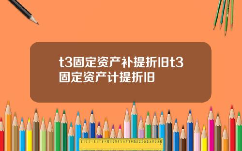 t3固定资产补提折旧t3固定资产计提折旧