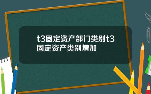 t3固定资产部门类别t3固定资产类别增加