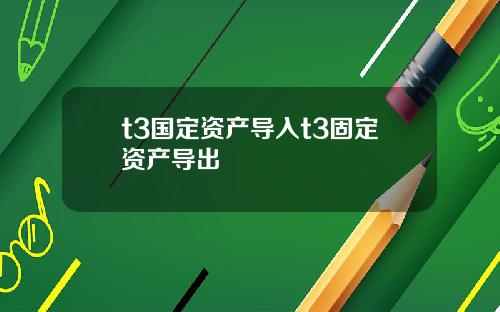 t3国定资产导入t3固定资产导出