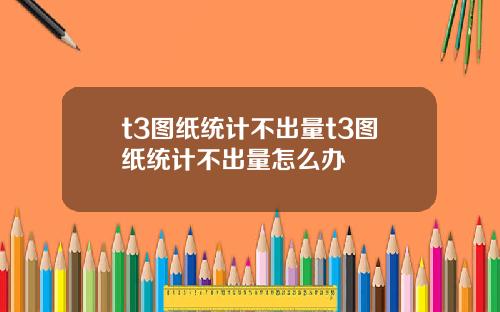 t3图纸统计不出量t3图纸统计不出量怎么办