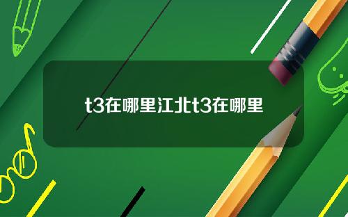 t3在哪里江北t3在哪里