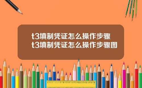 t3填制凭证怎么操作步骤t3填制凭证怎么操作步骤图