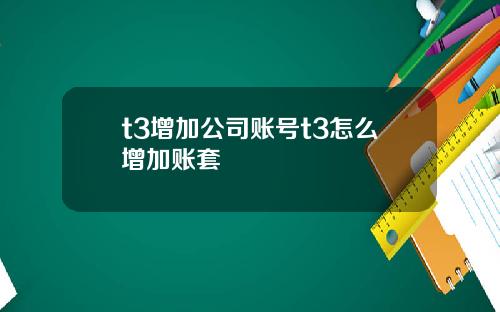 t3增加公司账号t3怎么增加账套