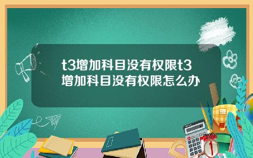 t3增加科目没有权限t3增加科目没有权限怎么办