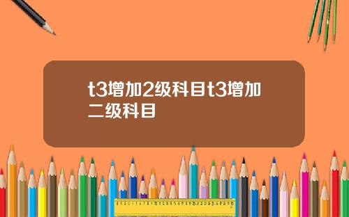 t3增加2级科目t3增加二级科目