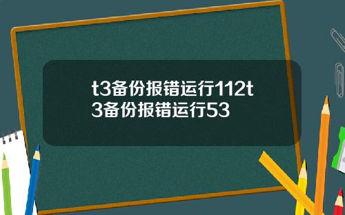 t3备份报错运行112t3备份报错运行53