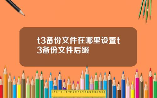 t3备份文件在哪里设置t3备份文件后缀