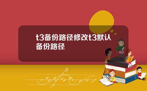 t3备份路径修改t3默认备份路径
