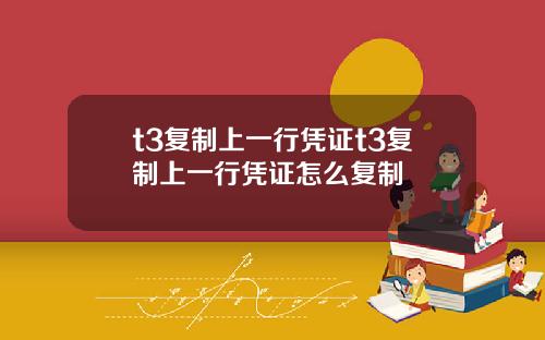t3复制上一行凭证t3复制上一行凭证怎么复制