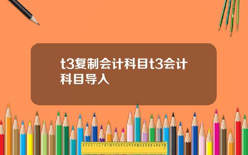t3复制会计科目t3会计科目导入