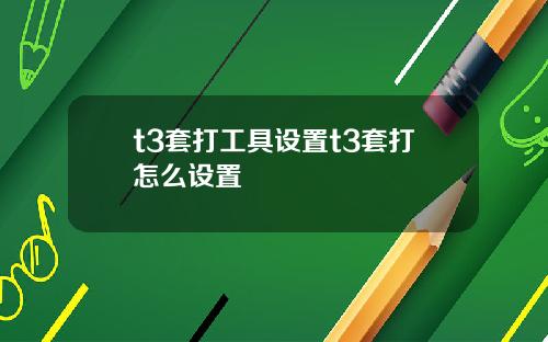 t3套打工具设置t3套打怎么设置