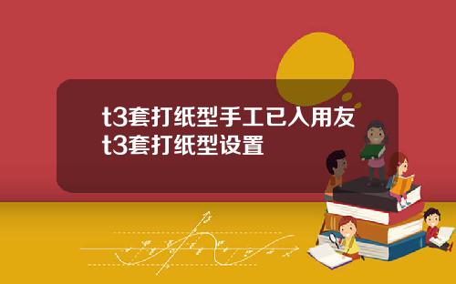 t3套打纸型手工已入用友t3套打纸型设置