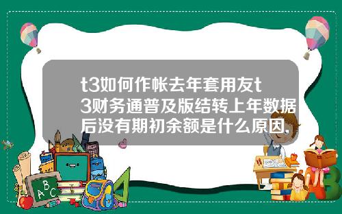 t3如何作帐去年套用友t3财务通普及版结转上年数据后没有期初余额是什么原因.