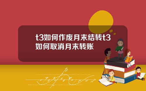 t3如何作废月末结转t3如何取消月末转账