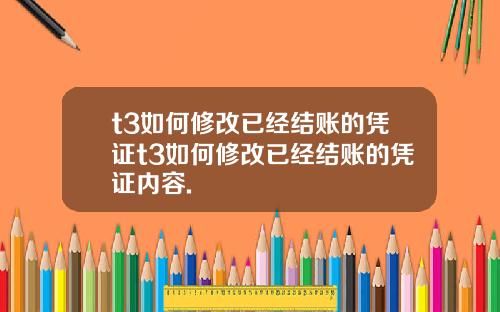 t3如何修改已经结账的凭证t3如何修改已经结账的凭证内容.