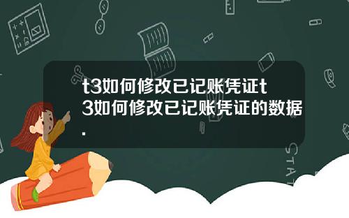 t3如何修改已记账凭证t3如何修改已记账凭证的数据.