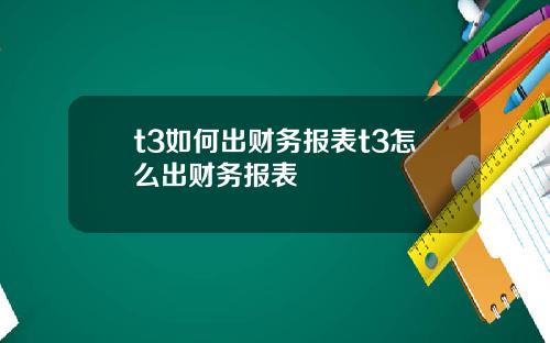 t3如何出财务报表t3怎么出财务报表