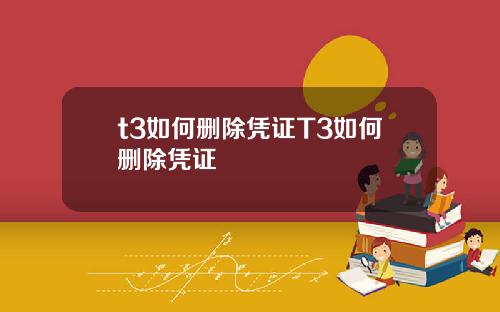 t3如何删除凭证T3如何删除凭证