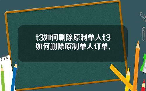 t3如何删除原制单人t3如何删除原制单人订单.