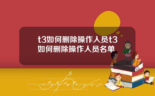 t3如何删除操作人员t3如何删除操作人员名单