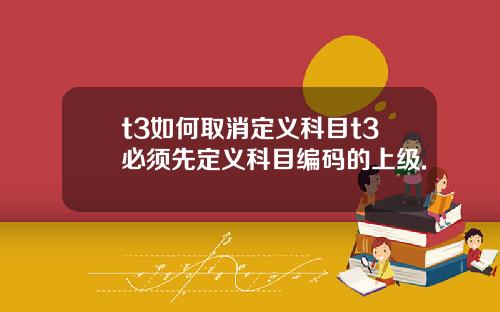 t3如何取消定义科目t3必须先定义科目编码的上级.