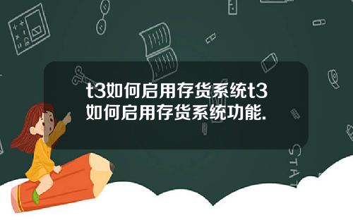 t3如何启用存货系统t3如何启用存货系统功能.