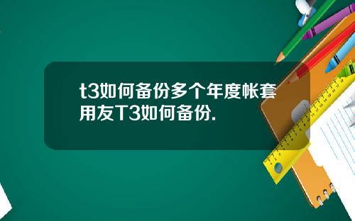 t3如何备份多个年度帐套用友T3如何备份.