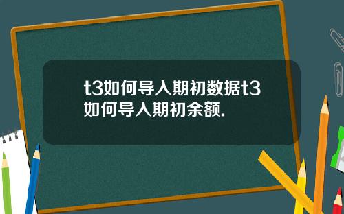 t3如何导入期初数据t3如何导入期初余额.