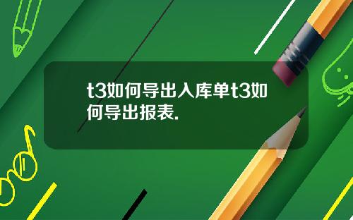 t3如何导出入库单t3如何导出报表.