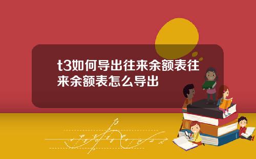 t3如何导出往来余额表往来余额表怎么导出