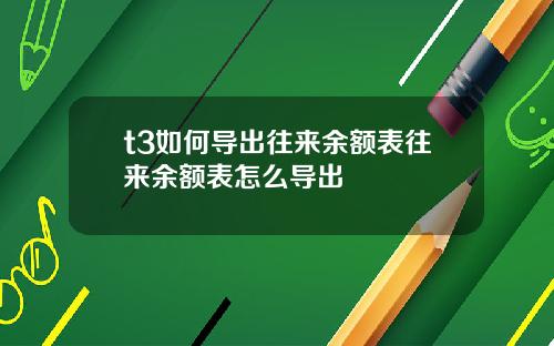 t3如何导出往来余额表往来余额表怎么导出