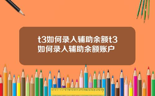 t3如何录入辅助余额t3如何录入辅助余额账户