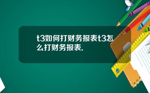 t3如何打财务报表t3怎么打财务报表.