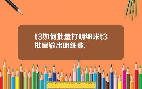 t3如何批量打明细账t3批量输出明细账.