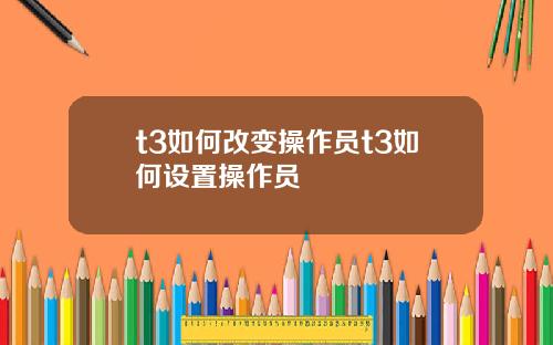 t3如何改变操作员t3如何设置操作员