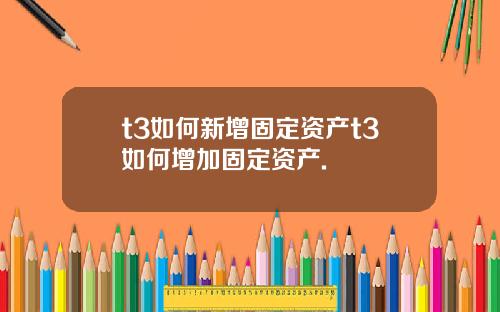 t3如何新增固定资产t3如何增加固定资产.