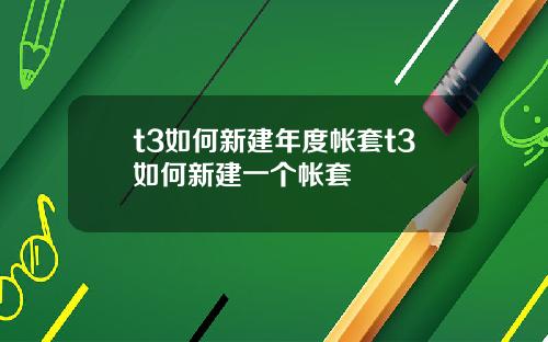 t3如何新建年度帐套t3如何新建一个帐套