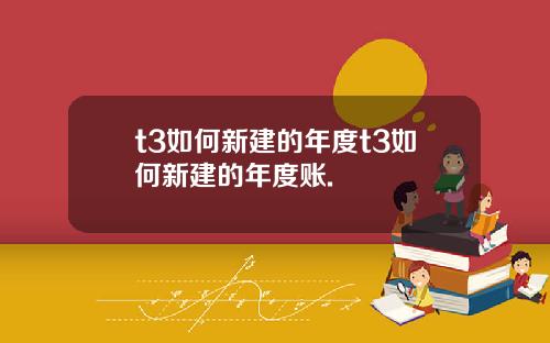 t3如何新建的年度t3如何新建的年度账.