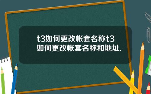 t3如何更改帐套名称t3如何更改帐套名称和地址.