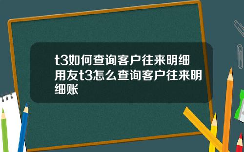 t3如何查询客户往来明细用友t3怎么查询客户往来明细账