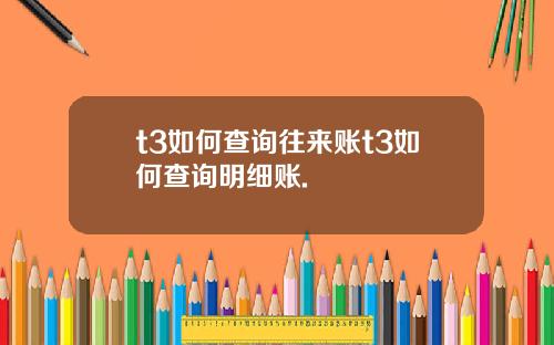 t3如何查询往来账t3如何查询明细账.