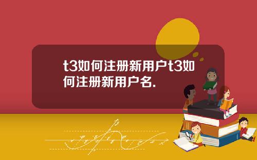 t3如何注册新用户t3如何注册新用户名.